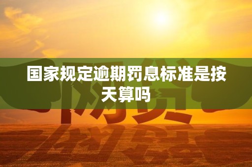 国家规定逾期罚息标准是按天算吗