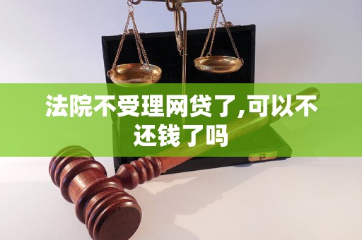 法院不受理网贷了,可以不还钱了吗