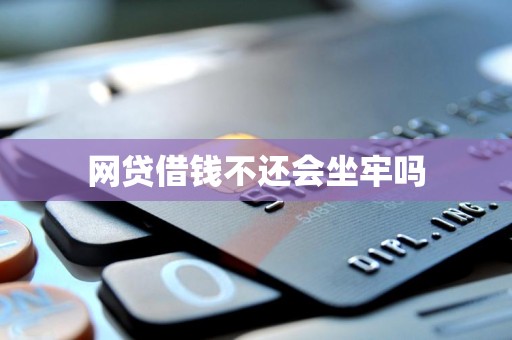 网贷借钱不还会坐牢吗