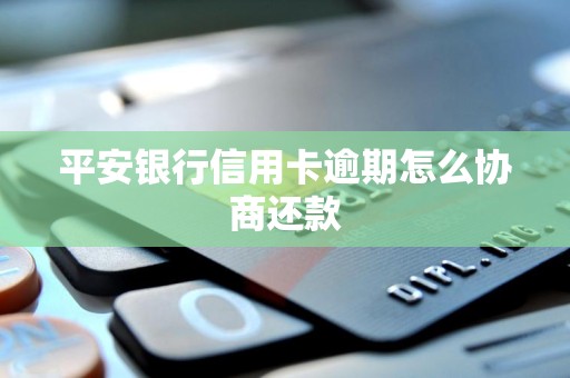 平安银行信用卡逾期怎么协商还款