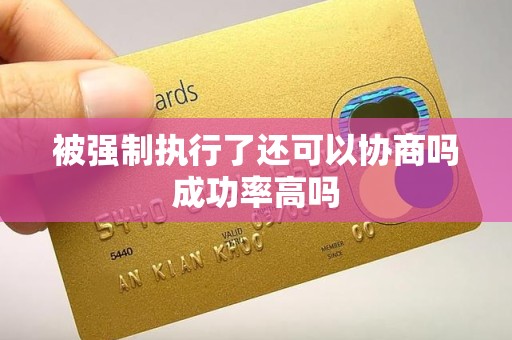 被强制执行了还可以协商吗成功率高吗