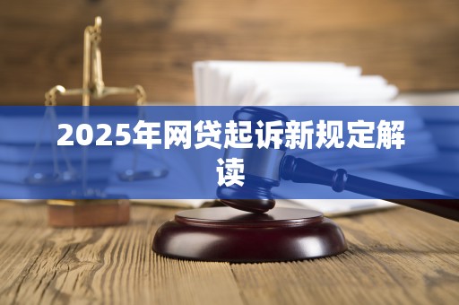 2025年网贷起诉新规定解读