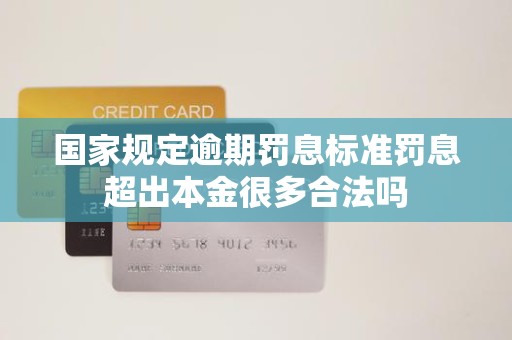 国家规定逾期罚息标准罚息超出本金很多合法吗