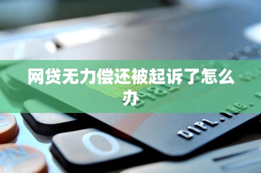 网贷无力偿还被起诉了怎么办