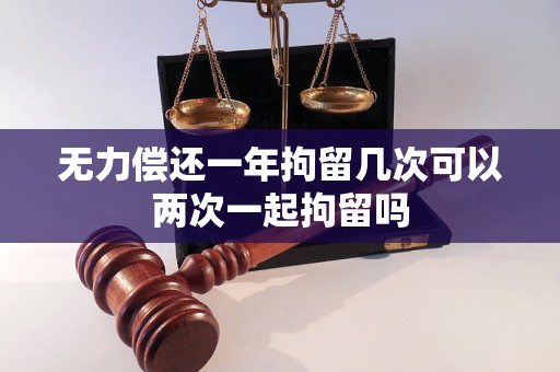 无力偿还一年拘留几次可以两次一起拘留吗