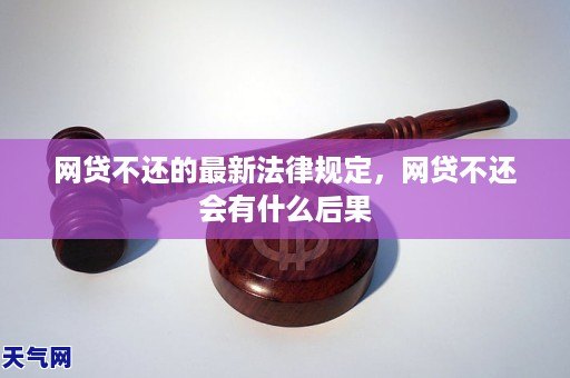 网贷不还的最新法律规定，网贷不还会有什么后果
