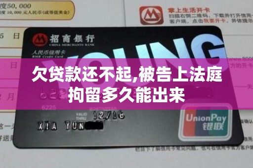 欠贷款还不起,被告上法庭拘留多久能出来