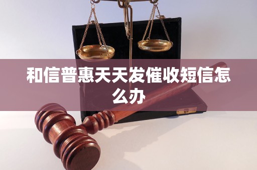 和信普惠天天发催收短信怎么办
