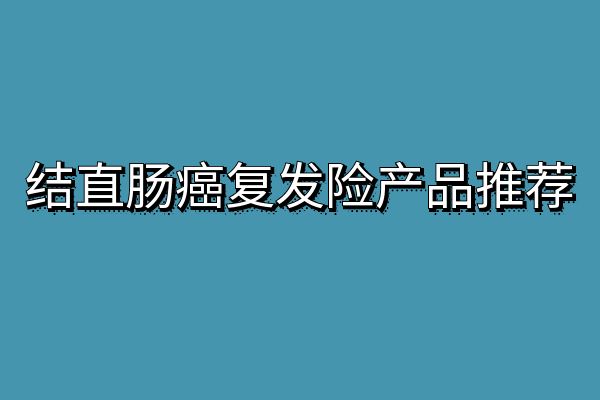 结直肠癌复发险在哪里买?2025结直肠癌复发险有哪几个保险公司?