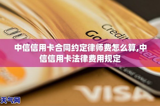 中信信用卡合同约定律师费怎么算,中信信用卡法律费用规定