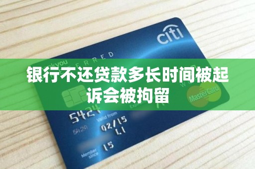银行不还贷款多长时间被起诉会被拘留
