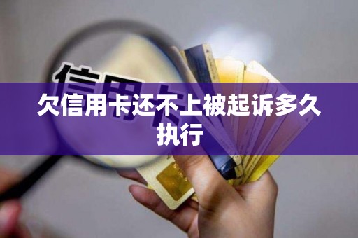 欠信用卡还不上被起诉多久执行