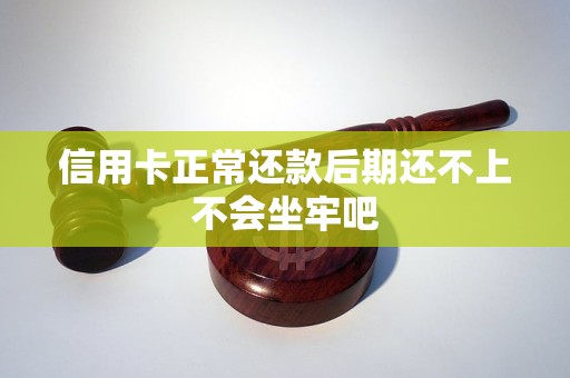 信用卡正常还款后期还不上不会坐牢吧