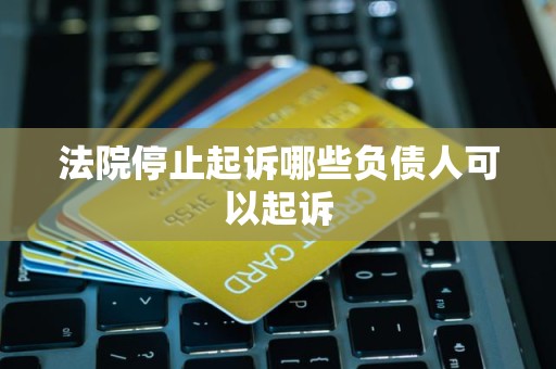 法院停止起诉哪些负债人可以起诉