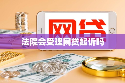 法院会受理网贷起诉吗