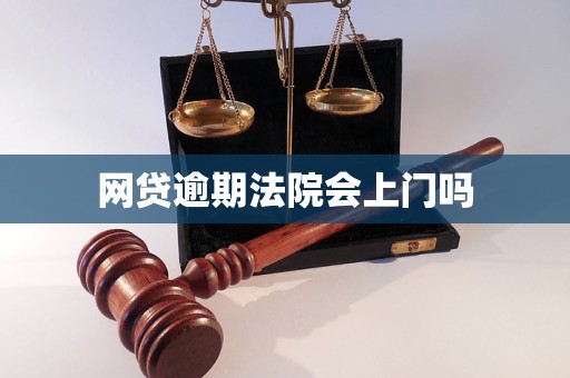 网贷逾期法院会上门吗