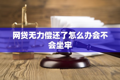 网贷无力偿还了怎么办会不会坐牢