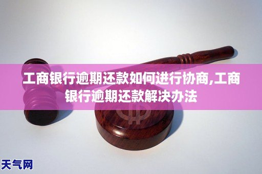 工商银行逾期还款如何进行协商,工商银行逾期还款解决办法