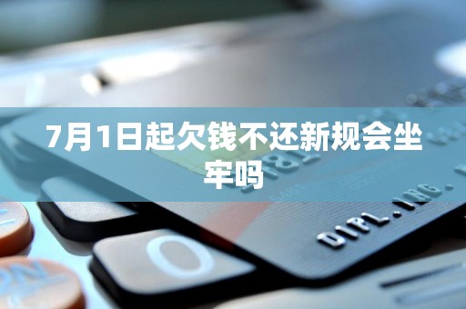7月1日起欠钱不还新规会坐牢吗