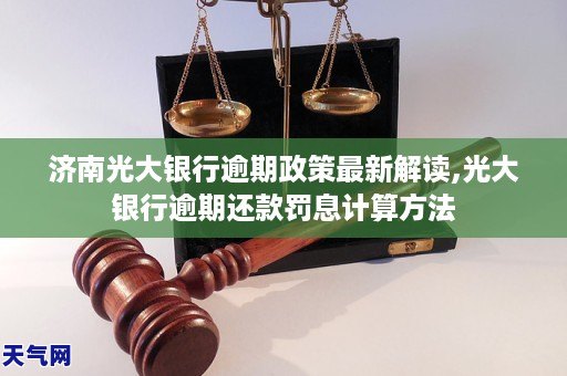 济南光大银行逾期政策最新解读,光大银行逾期还款罚息计算方法
