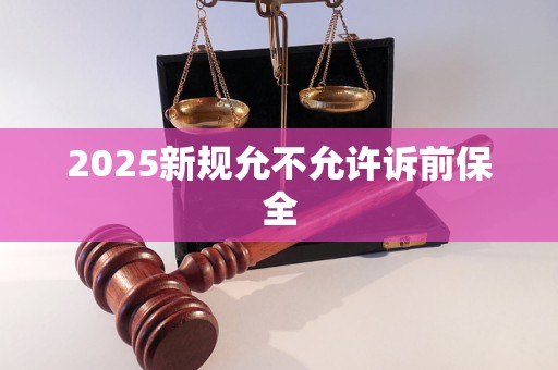2025新规允不允许诉前保全