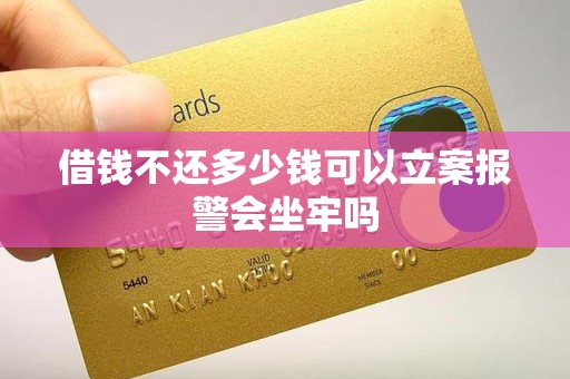 借钱不还多少钱可以立案报警会坐牢吗