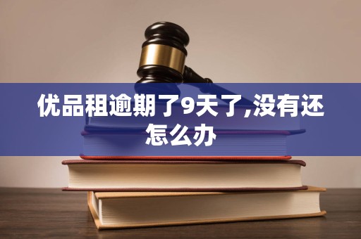 优品租逾期了9天了,没有还怎么办