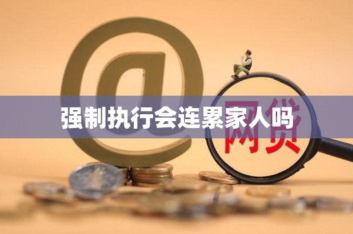 强制执行会连累家人吗
