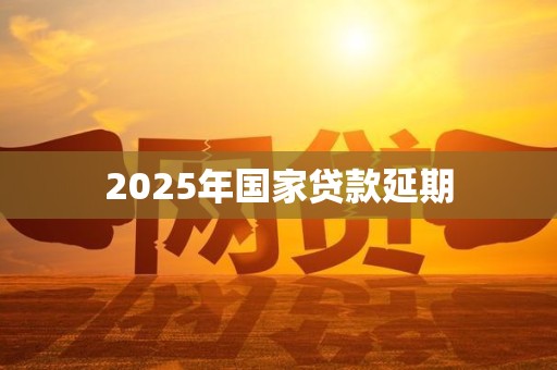 2025年国家贷款延期