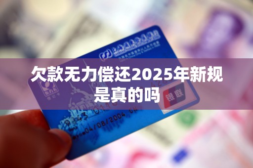 欠款无力偿还2025年新规是真的吗