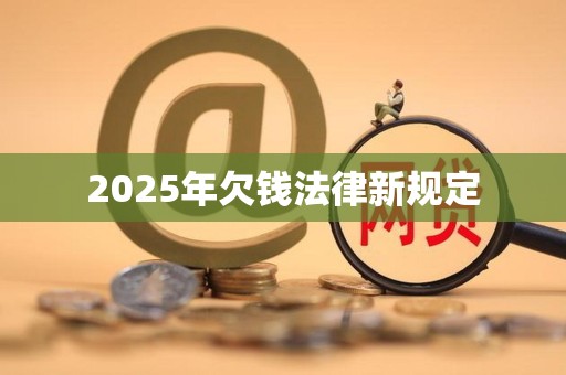 2025年欠钱法律新规定