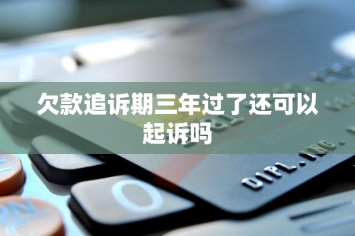 欠款追诉期三年过了还可以起诉吗