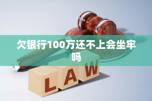 欠银行100万还不上会坐牢吗
