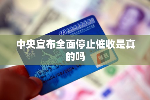 中央宣布全面停止催收是真的吗