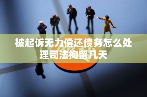 被起诉无力偿还债务怎么处理司法拘留几天