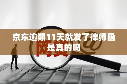 京东逾期11天就发了律师函是真的吗