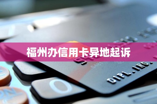 福州办信用卡异地起诉