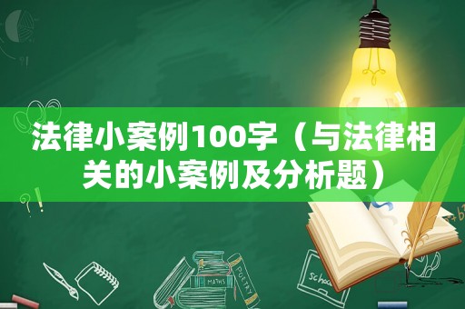 法律小案例100字（与法律相关的小案例及分析题）