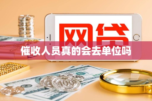 催收人员真的会去单位吗