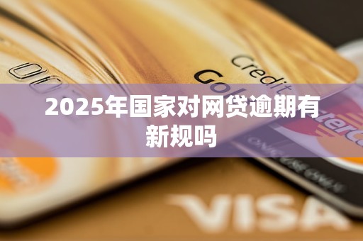 2025年国家对网贷逾期有新规吗