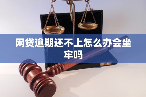 网贷逾期还不上怎么办会坐牢吗