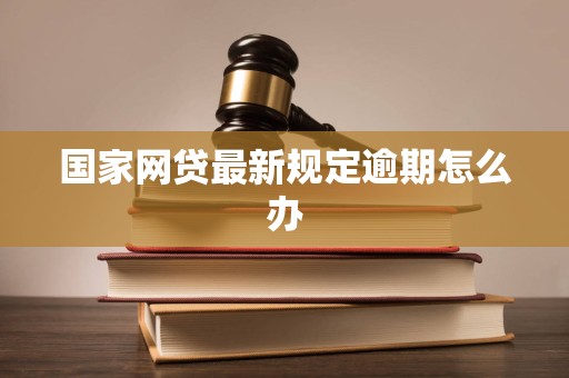 国家网贷最新规定逾期怎么办