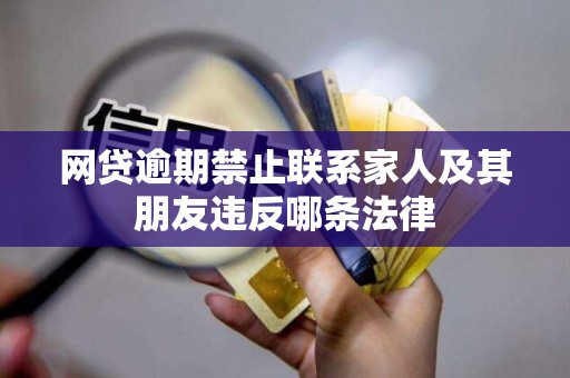 网贷逾期禁止联系家人及其朋友违反哪条法律