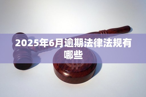2025年6月逾期法律法规有哪些