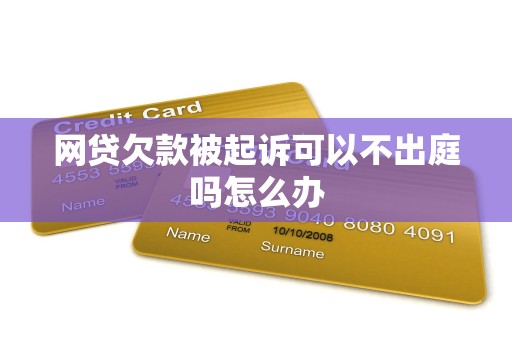 网贷欠款被起诉可以不出庭吗怎么办