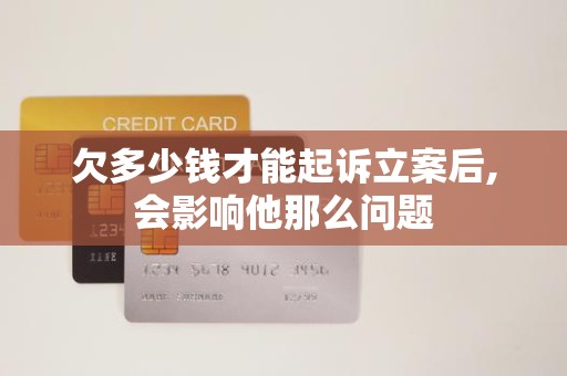 欠多少钱才能起诉立案后,会影响他那么问题