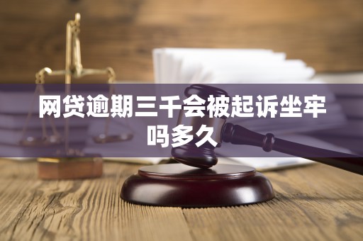 网贷逾期三千会被起诉坐牢吗多久