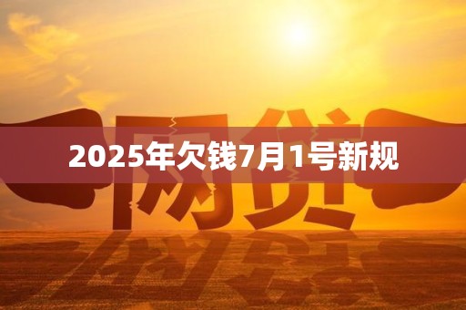 2025年欠钱7月1号新规