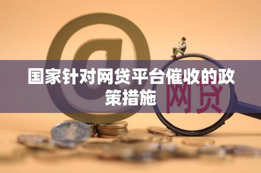 国家针对网贷平台催收的政策措施