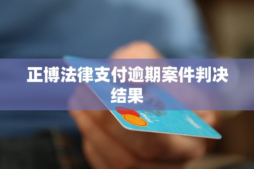 正博法律支付逾期案件判决结果